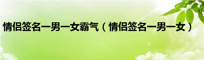 情侣签名一男一女霸气（情侣签名一男一女）