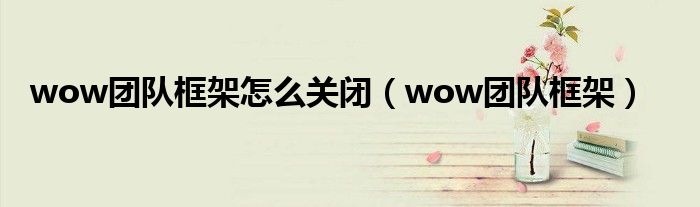 wow团队框架怎么关闭（wow团队框架）