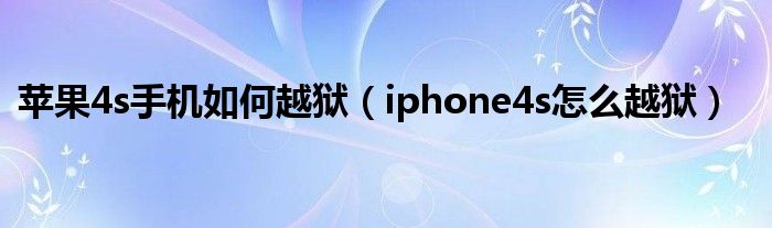 苹果4s手机如何越狱（iphone4s怎么越狱）