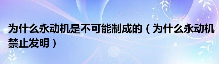 为什么永动机是不可能制成的（为什么永动机禁止发明）