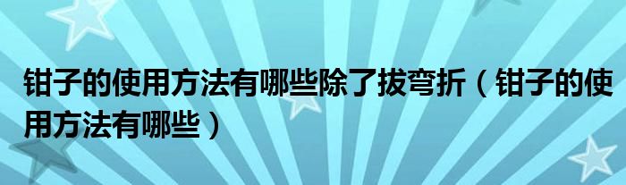 钳子的使用方法有哪些除了拔弯折（钳子的使用方法有哪些）