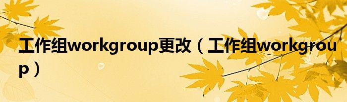 工作组workgroup更改（工作组workgroup）