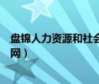 盘锦人力资源和社会保障网官网（盘锦人力资源和社会保障网）