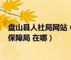 盘山县人社局网站（想知道  盘锦市 盘山县人力资源和社会保障局 在哪）