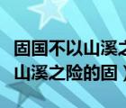 固国不以山溪之险的固是什么用法（固国不以山溪之险的固）