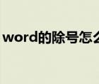 word的除号怎么打（除号在word里怎么打）