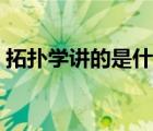 拓扑学讲的是什么（拓扑学基本原理是什么）