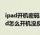 ipad开机密码忘了怎么办最简单的方法（ipad怎么开机没反应）