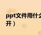 ppt文件用什么打开最好（ppt文件用什么打开）