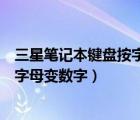 三星笔记本键盘按字母出数字怎么改过来（三星笔记本键盘字母变数字）