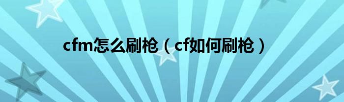 cfm怎么刷枪（cf如何刷枪）