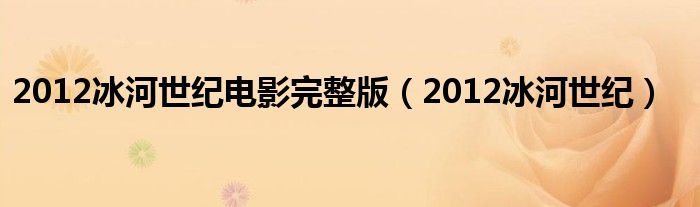 2012冰河世纪电影完整版（2012冰河世纪）