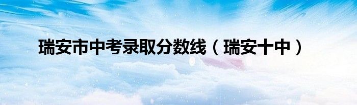 瑞安市中考录取分数线（瑞安十中）