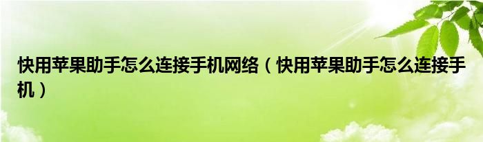 快用苹果助手怎么连接手机网络（快用苹果助手怎么连接手机）