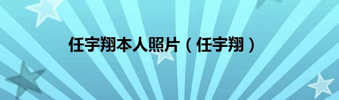 任宇翔本人照片（任宇翔）