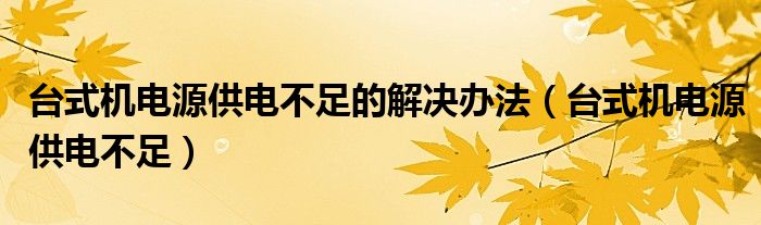 台式机电源供电不足的解决办法（台式机电源供电不足）