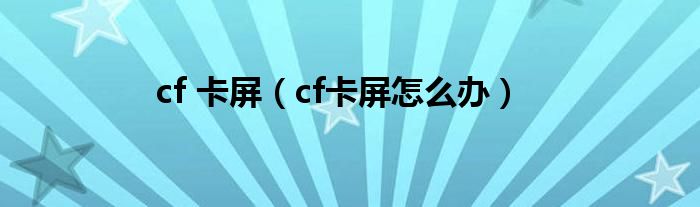 cf 卡屏（cf卡屏怎么办）