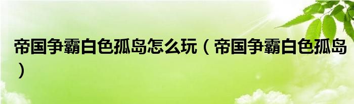 帝国争霸白色孤岛怎么玩（帝国争霸白色孤岛）