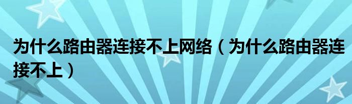 为什么路由器连接不上网络（为什么路由器连接不上）