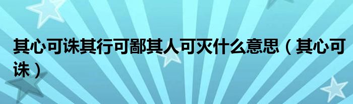 其心可诛其行可鄙其人可灭什么意思（其心可诛）