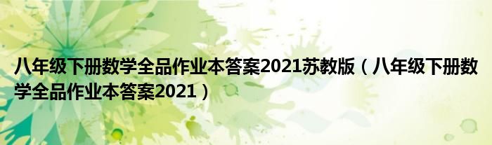 八年级下册数学全品作业本答案2021苏教版（八年级下册数学全品作业本答案2021）