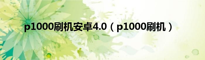 p1000刷机安卓4.0（p1000刷机）