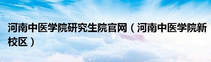 河南中医学院研究生院官网（河南中医学院新校区）