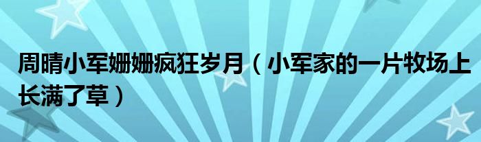 周晴小军姗姗疯狂岁月（小军家的一片牧场上长满了草）