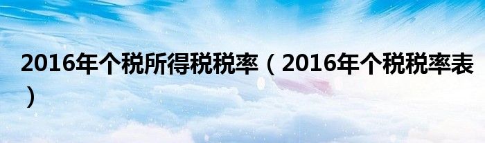 2016年个税所得税税率（2016年个税税率表）