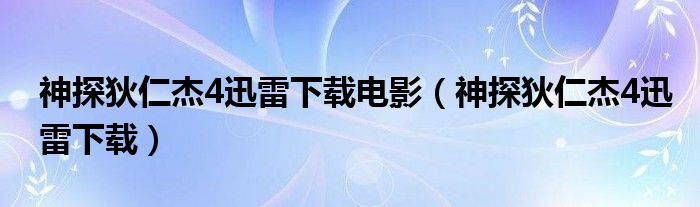 神探狄仁杰4迅雷下载电影（神探狄仁杰4迅雷下载）