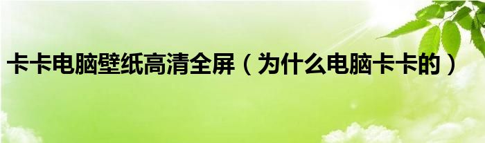 卡卡电脑壁纸高清全屏（为什么电脑卡卡的）