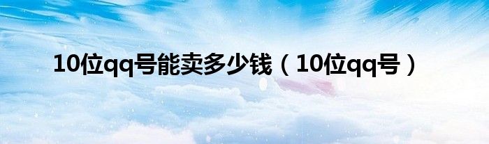 10位qq号能卖多少钱（10位qq号）