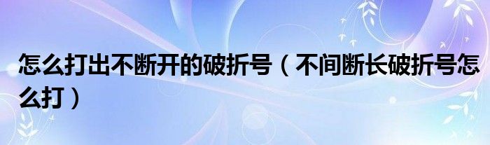 怎么打出不断开的破折号（不间断长破折号怎么打）