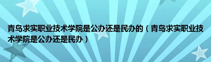 青岛求实职业技术学院是公办还是民办的（青岛求实职业技术学院是公办还是民办）