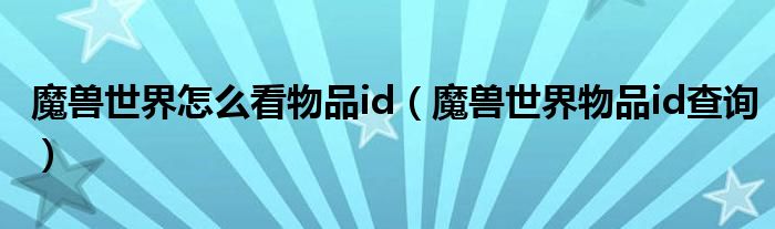 魔兽世界怎么看物品id（魔兽世界物品id查询）