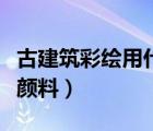 古建筑彩绘用什么颜料画（古建筑彩绘用什么颜料）