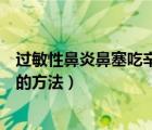 过敏性鼻炎鼻塞吃辛芩颗粒还是鼻炎灵片（过敏性鼻炎鼻塞的方法）