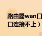 路由器wan口连接不上怎么办（路由器wan口连接不上）