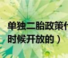 单独二胎政策什么时候开放的（二胎政策什么时候开放的）