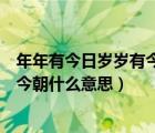 年年有今日岁岁有今朝什么意思下一句（年年有今日岁岁有今朝什么意思）