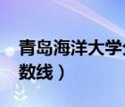 青岛海洋大学分数线2022（青岛海洋大学分数线）