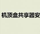 机顶盒共享器安装视频（电视机顶盒共享器）