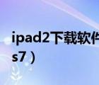 ipad2下载软件显示不兼容怎么办（ipad2 ios7）