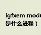 igfxem module是什么进程（igfxpers exe是什么进程）