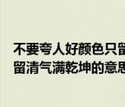 不要夸人好颜色只留清气满乾坤的意思（不要人夸颜色好只留清气满乾坤的意思）