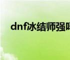 dnf冰结师强吗（dnf冰结师用什么武器）