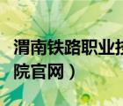 渭南铁路职业技术学校（渭南铁路职业技术学院官网）