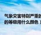 气象灾害特别严重的等级是用什么颜色（气象灾害特别严重的等级用什么颜色）