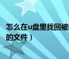 怎么在u盘里找回被删除的文件恢复（如何找回u盘中被删除的文件）