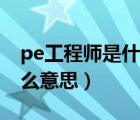 pe工程师是什么意思的缩写（pe工程师是什么意思）